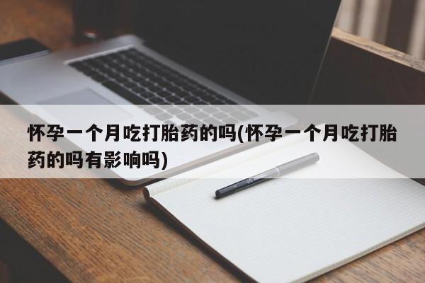 药流药购买方式怀孕一个月吃打胎药的吗(怀孕一个月吃打胎药的吗有影响吗)