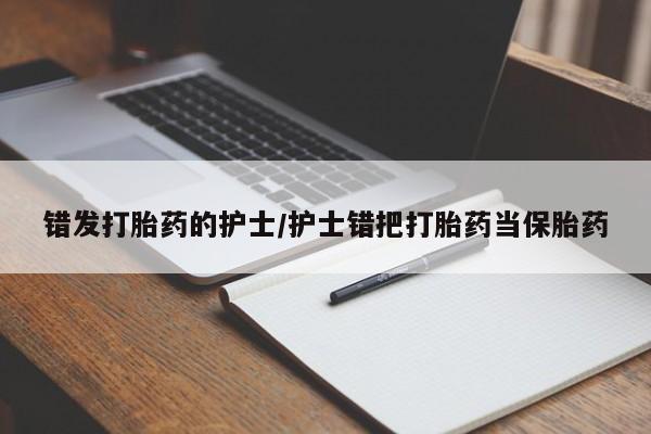 药流药购买方式错发打胎药的护士/护士错把打胎药当保胎药