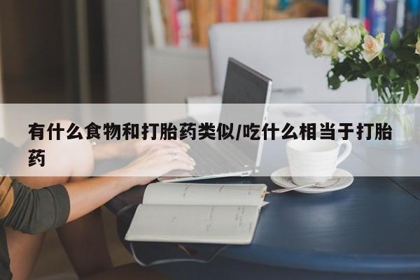 药流药购买方式有什么食物和打胎药类似/吃什么相当于打胎药