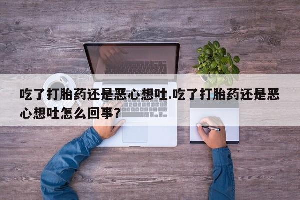 药流药购买方式吃了打胎药还是恶心想吐.吃了打胎药还是恶心想吐怎么回事?