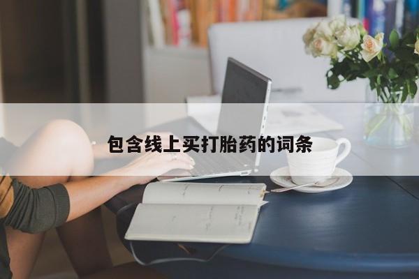 药流药购买方式包含线上买打胎药的词条