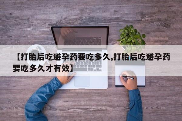 药流药购买方式【打胎后吃避孕药要吃多久,打胎后吃避孕药要吃多久才有效】