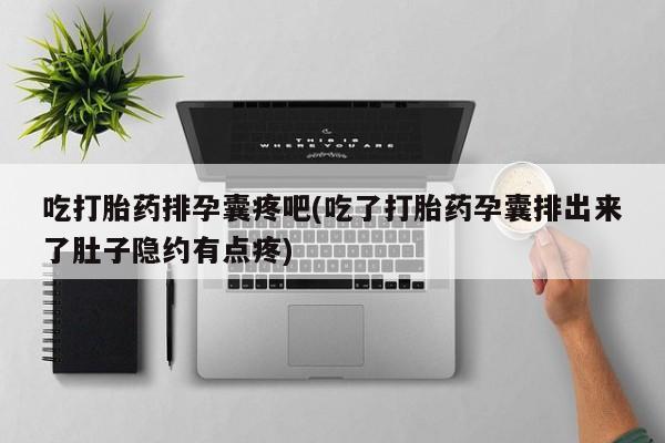 药流药购买方式吃打胎药排孕囊疼吧(吃了打胎药孕囊排出来了肚子隐约有点疼)