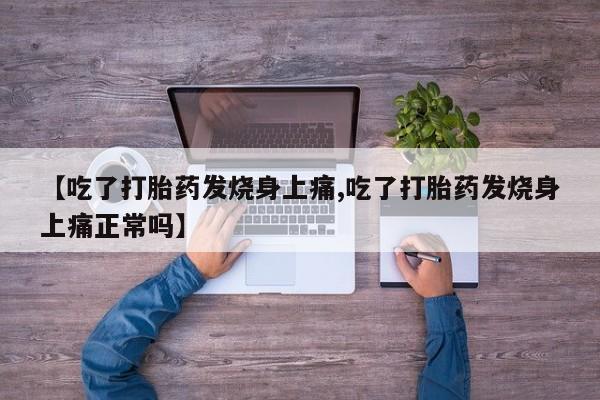 药流药购买方式【吃了打胎药发烧身上痛,吃了打胎药发烧身上痛正常吗】