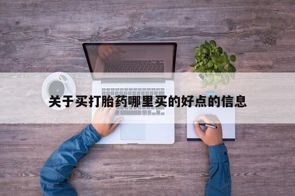 药流药购买方式关于买打胎药哪里买的好点的信息
