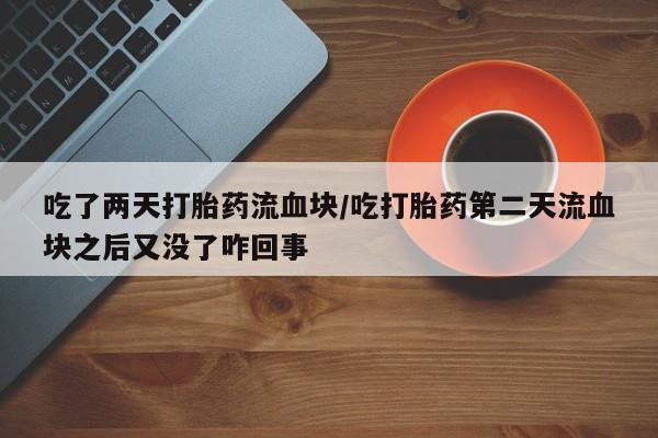 药流药购买方式吃了两天打胎药流血块/吃打胎药第二天流血块之后又没了咋回事