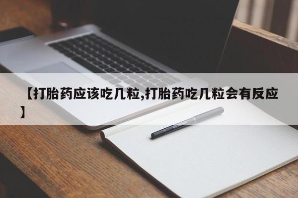药流药购买方式【打胎药应该吃几粒,打胎药吃几粒会有反应】