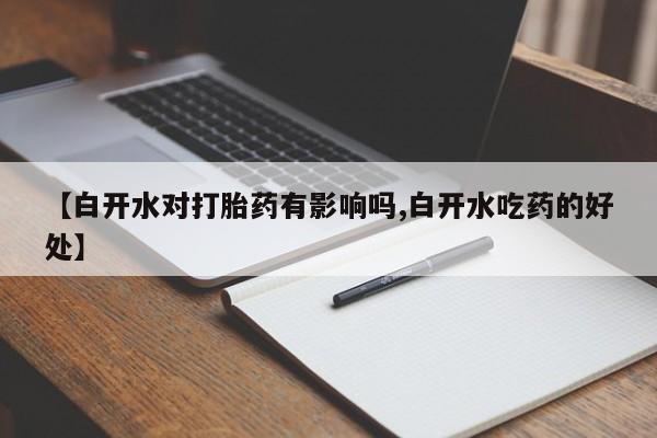 药流药购买方式【白开水对打胎药有影响吗,白开水吃药的好处】