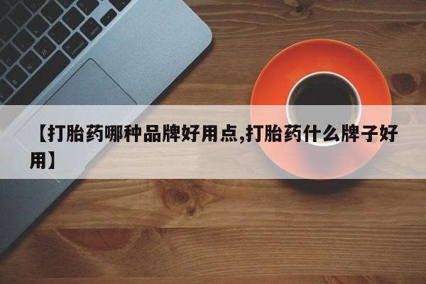 药流药购买方式【打胎药哪种品牌好用点,打胎药什么牌子好用】