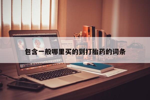 药流药购买方式包含一般哪里买的到打胎药的词条