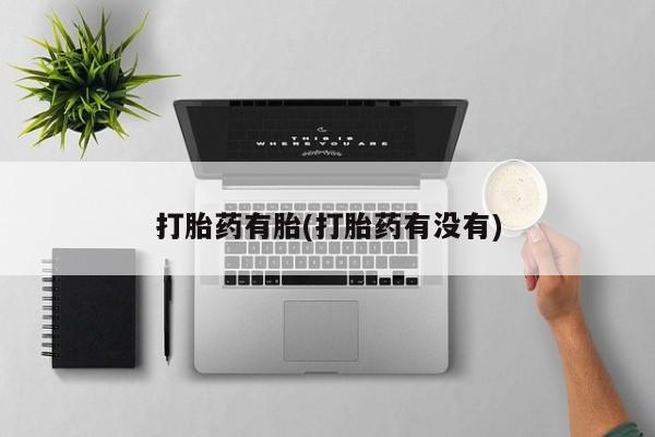 药流药购买方式打胎药有胎(打胎药有没有)