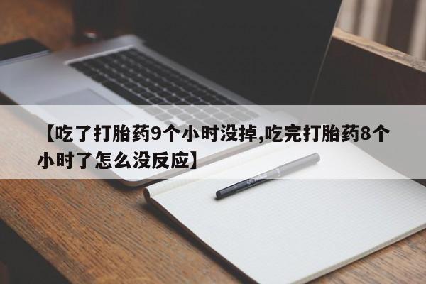 药流药购买方式【吃了打胎药9个小时没掉,吃完打胎药8个小时了怎么没反应】