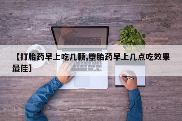 药流药购买方式【打胎药早上吃几颗,堕胎药早上几点吃效果最佳】