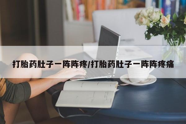 药流药购买方式打胎药肚子一阵阵疼/打胎药肚子一阵阵疼痛