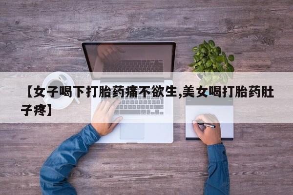 药流药购买方式【女子喝下打胎药痛不欲生,美女喝打胎药肚子疼】