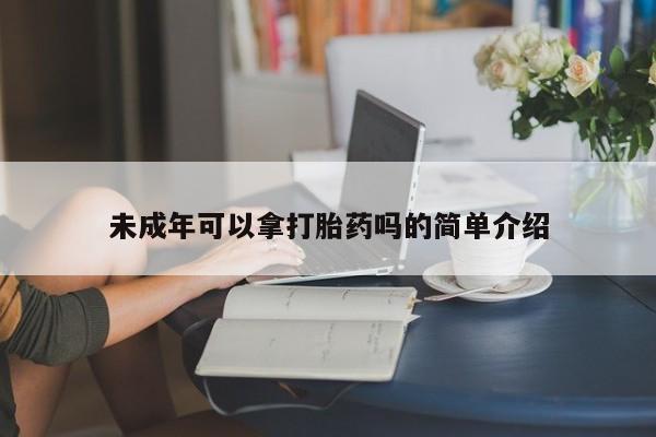 药流药购买方式未成年可以拿打胎药吗的简单介绍