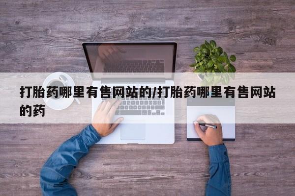 药流药购买方式打胎药哪里有售网站的/打胎药哪里有售网站的药