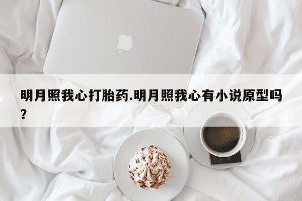 药流药购买方式明月照我心打胎药.明月照我心有小说原型吗？