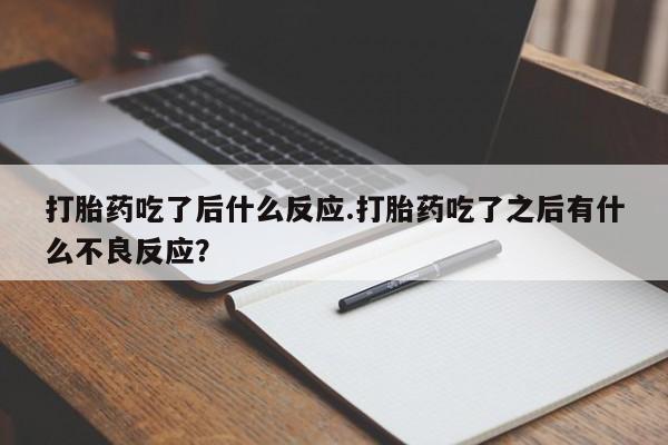药流药购买方式打胎药吃了后什么反应.打胎药吃了之后有什么不良反应？