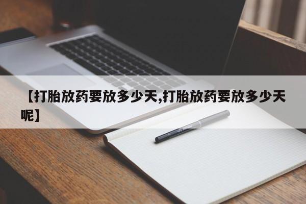 药流药购买方式【打胎放药要放多少天,打胎放药要放多少天呢】