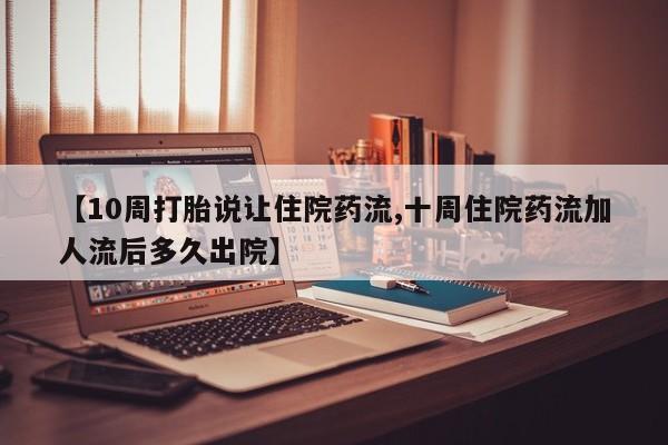 药流药购买方式【10周打胎说让住院药流,十周住院药流加人流后多久出院】