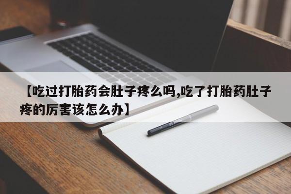 药流药购买方式【吃过打胎药会肚子疼么吗,吃了打胎药肚子疼的厉害该怎么办】