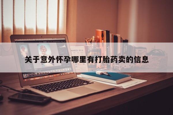 药流药购买方式关于意外怀孕哪里有打胎药卖的信息