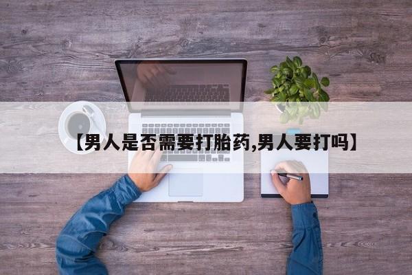 药流药购买方式【男人是否需要打胎药,男人要打吗】